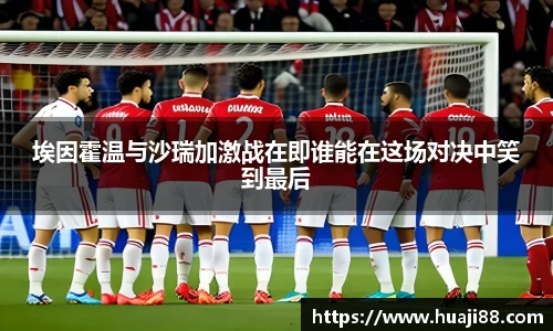 埃因霍温与沙瑞加激战在即谁能在这场对决中笑到最后