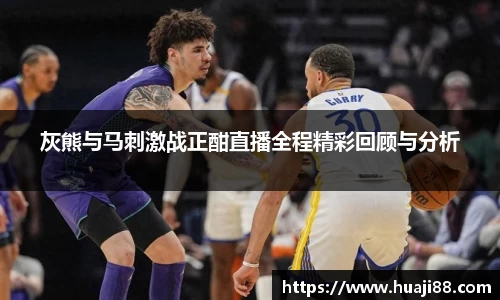 灰熊与马刺激战正酣直播全程精彩回顾与分析