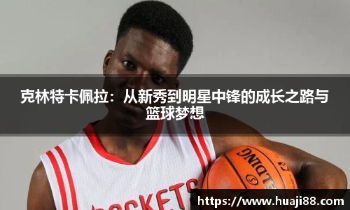 克林特卡佩拉：从新秀到明星中锋的成长之路与篮球梦想