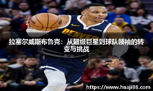 拉塞尔威斯布鲁克：从超级巨星到球队领袖的转变与挑战